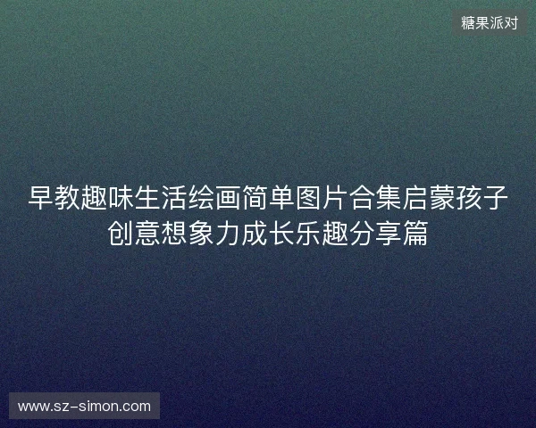 早教趣味生活绘画简单图片合集启蒙孩子创意想象力成长乐趣分享篇